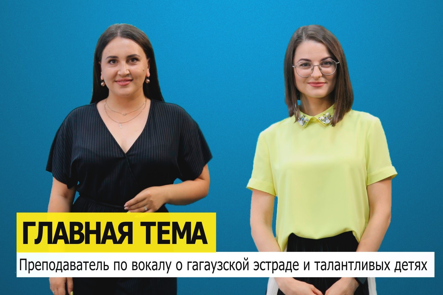 ГЛАВНАЯ ТЕМА: Преподаватель по вокалу о гагаузской эстраде и талантливых детях