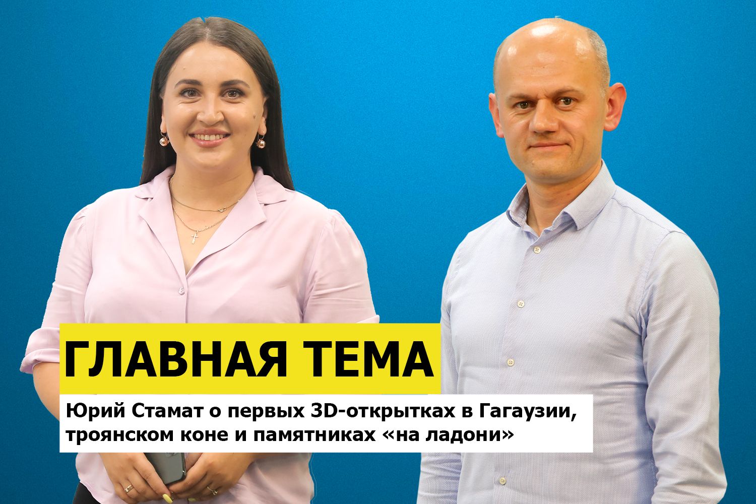 ГЛАВНАЯ ТЕМА: Юрий Стамат о первых 3D-открытках в Гагаузии, троянском коне и памятниках «на ладони»