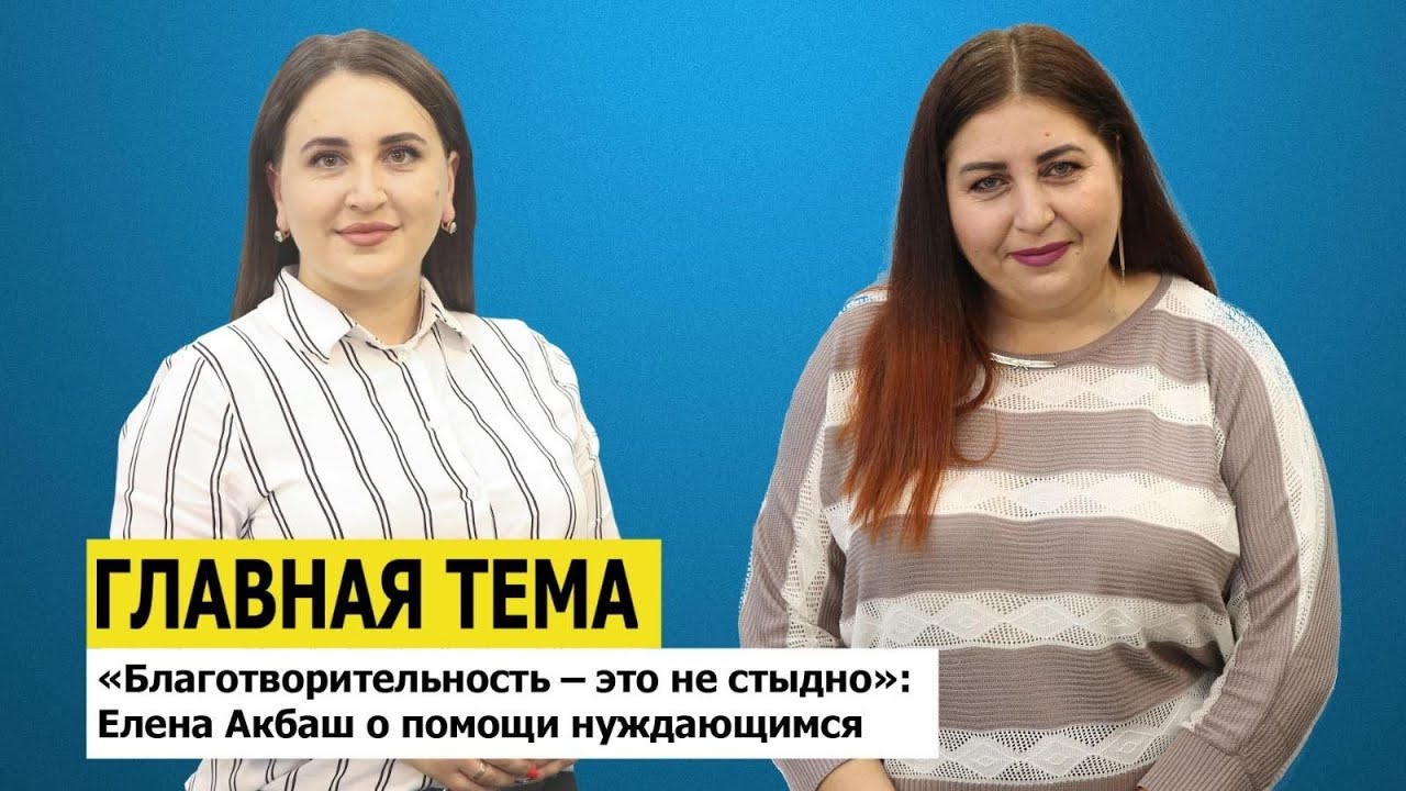 ГЛАВНАЯ ТЕМА: «Благотворительность – это не стыдно»: Елена Акбаш о помощи нуждающимся