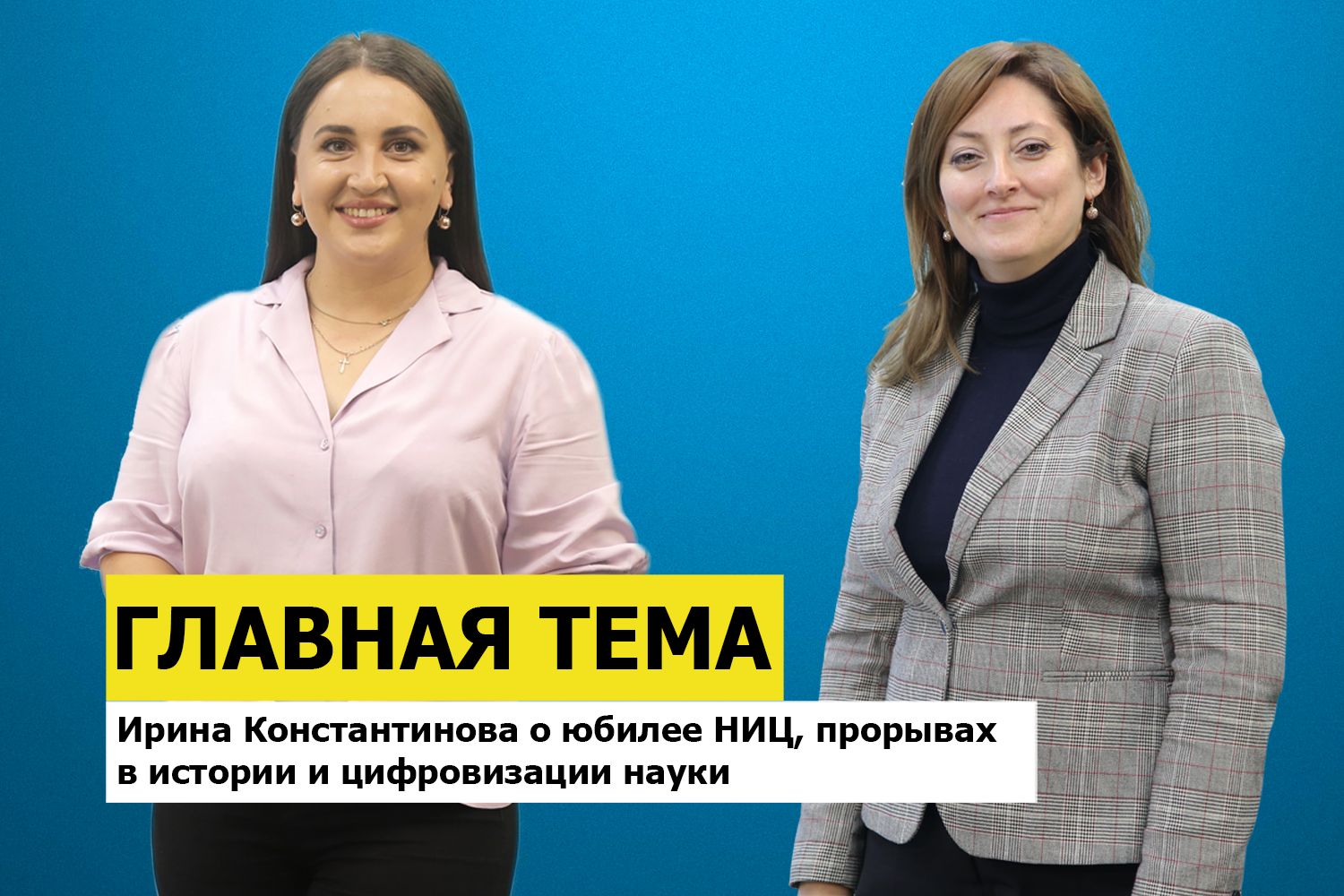 ГЛАВНАЯ ТЕМА: Ирина Константинова о юбилее НИЦ, прорывах в истории и цифровизации науки